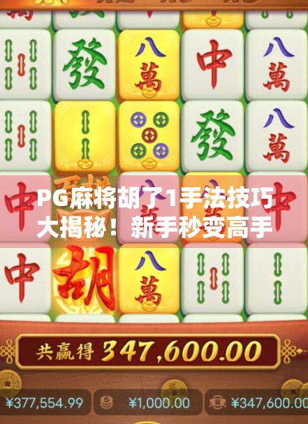PG麻将胡了1手法技巧大揭秘！新手秒变高手的5个核心秘诀，看完立竿见影！