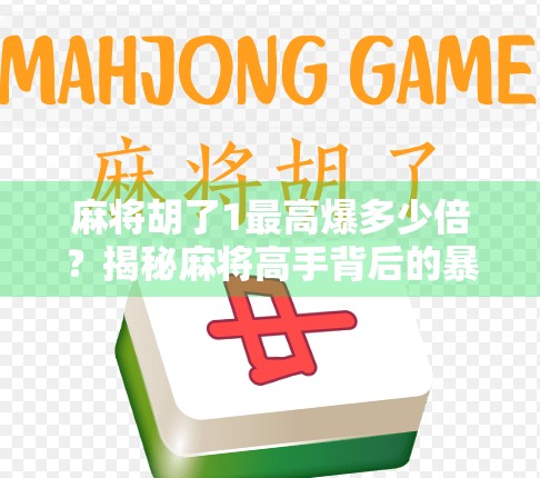 麻将胡了1最高爆多少倍?揭秘麻将高手背后的暴利密码! 麻将胡了1最高爆多少倍?揭秘麻将高手背后的暴利密码!