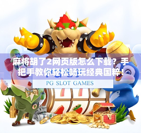 麻将胡了2网页版怎么下载？手把手教你轻松畅玩经典国粹！