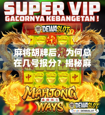 麻将胡牌后,为何总在几号报分?揭秘麻将桌上的神秘数字逻辑! 麻将胡牌后,为何总在几号报分?揭秘麻将桌上的神秘数字逻辑!