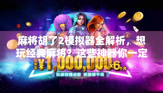 麻将胡了2模拟器全解析，想玩经典麻将？这些神器你一定要知道！