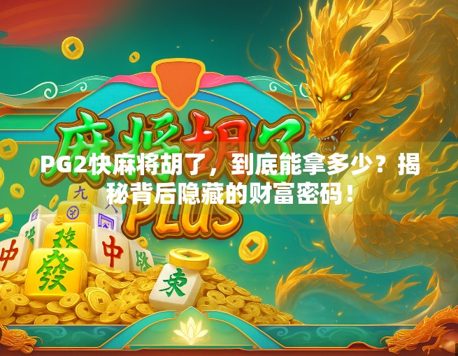 PG2快麻将胡了,到底能拿多少?揭秘背后隐藏的财富密码! PG2快麻将胡了,到底能拿多少?揭秘背后隐藏的财富密码!
