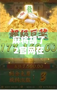 麻将胡了2官网在哪？别再被山寨网站骗了！一文教你认准正版入口！