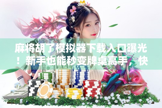 麻将胡了模拟器下载入口曝光!新手也能秒变牌桌高手,快来体验纯正国粹乐趣! 麻将胡了模拟器下载入口曝光!新手也能秒变牌桌高手,快来体验纯正国粹乐趣!