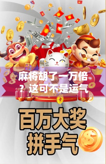 麻将胡了一万倍?这可不是运气好,而是你没看懂背后的财富密码! 麻将胡了一万倍?这可不是运气好,而是你没看懂背后的财富密码!