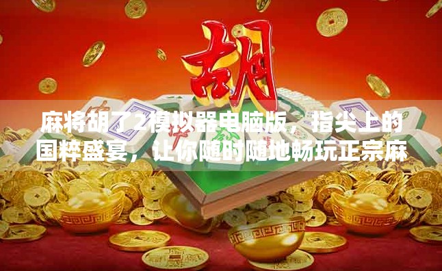 麻将胡了2模拟器电脑版，指尖上的国粹盛宴，让你随时随地畅玩正宗麻将！