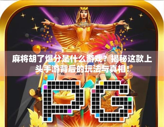 麻将胡了爆分是什么游戏？揭秘这款上头手游背后的玩法与真相！