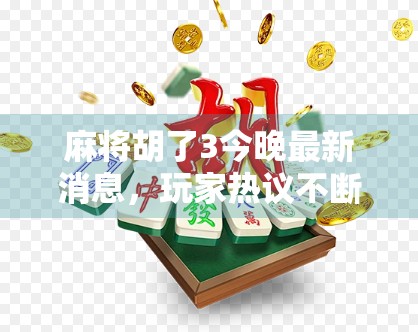 麻将胡了3今晚最新消息，玩家热议不断，新玩法引爆社交平台！