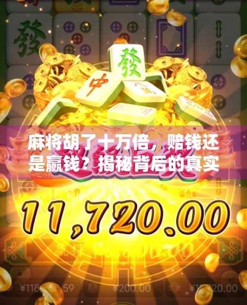麻将胡了十万倍,赔钱还是赢钱?揭秘背后的真实代价! 麻将胡了十万倍,赔钱还是赢钱?揭秘背后的真实代价!