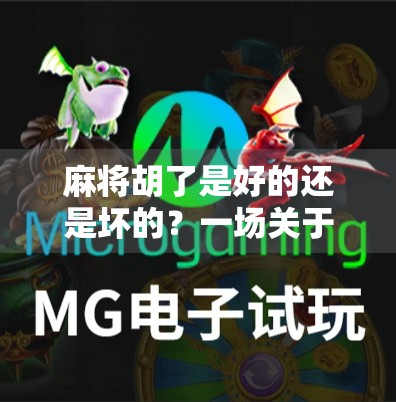 麻将胡了是好的还是坏的?一场关于运气、策略与人性的深度解构 麻将胡了是好的还是坏的?一场关于运气、策略与人性的深度解构