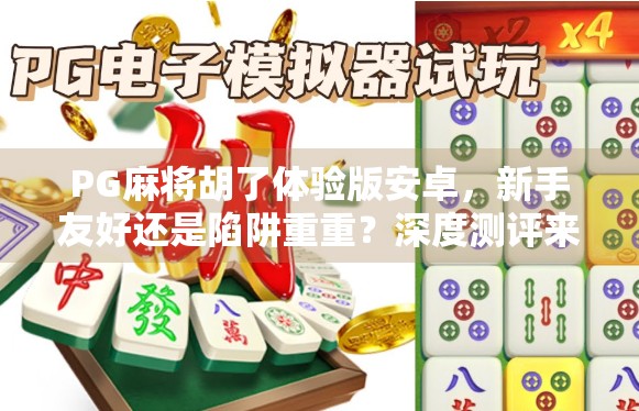 PG麻将胡了体验版安卓，新手友好还是陷阱重重？深度测评来了！