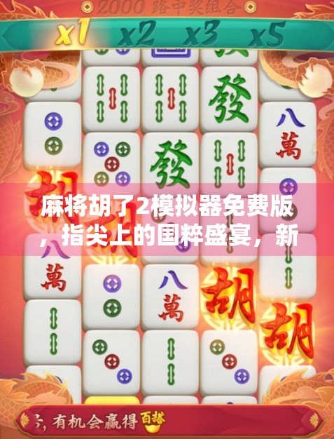 麻将胡了2模拟器免费版，指尖上的国粹盛宴，新手也能秒变老手！
