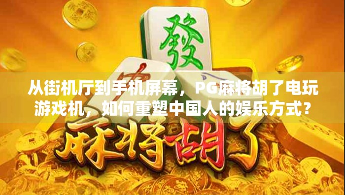 从街机厅到手机屏幕，PG麻将胡了电玩游戏机，如何重塑中国人的娱乐方式？