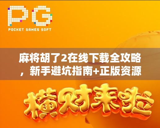 麻将胡了2在线下载全攻略，新手避坑指南+正版资源推荐！