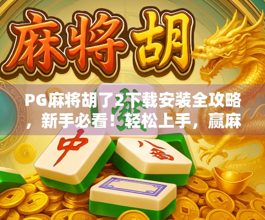 PG麻将胡了2下载安装全攻略,新手必看!轻松上手,赢麻不是梦! PG麻将胡了2下载安装全攻略,新手必看!轻松上手,赢麻不是梦!