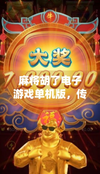 麻将胡了电子游戏单机版,传统牌艺的数字新生,为何越来越多人爱上了它? 麻将胡了电子游戏单机版,传统牌艺的数字新生,为何越来越多人爱上了它?