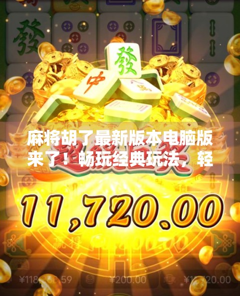 麻将胡了最新版本电脑版来了！畅玩经典玩法，轻松上手不卡顿！