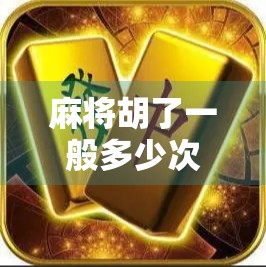 麻将胡了一般多少次进门?揭秘牌桌上那些你不知道的门道! 麻将胡了一般多少次进门?揭秘牌桌上那些你不知道的门道!