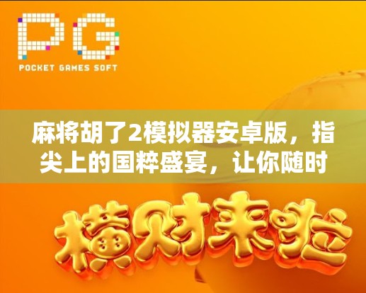 麻将胡了2模拟器安卓版,指尖上的国粹盛宴,让你随时随地杠上开花! 麻将胡了2模拟器安卓版,指尖上的国粹盛宴,让你随时随地杠上开花!
