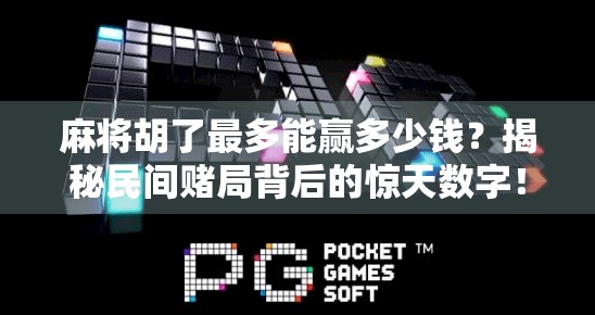 麻将胡了最多能赢多少钱?揭秘民间赌局背后的惊天数字! 麻将胡了最多能赢多少钱?揭秘民间赌局背后的惊天数字!