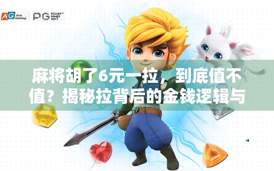 麻将胡了6元一拉,到底值不值?揭秘拉背后的金钱逻辑与社交密码 麻将胡了6元一拉,到底值不值?揭秘拉背后的金钱逻辑与社交密码