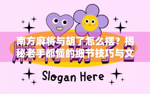 南方麻将与胡了怎么摆?揭秘老手都懂的细节技巧与文化密码! 南方麻将与胡了怎么摆?揭秘老手都懂的细节技巧与文化密码!