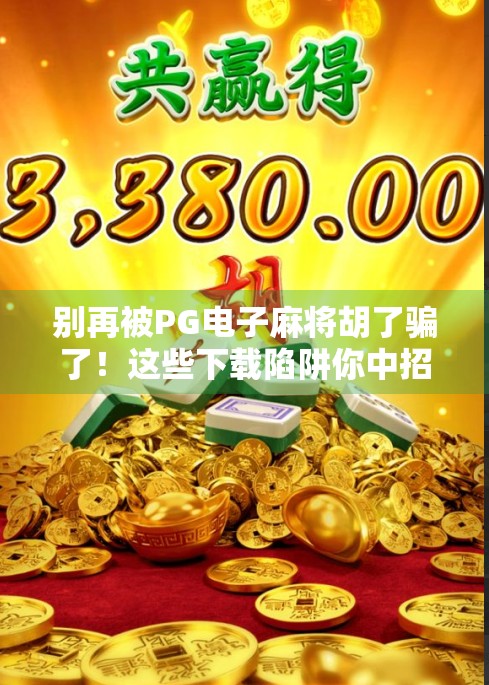 别再被PG电子麻将胡了骗了！这些下载陷阱你中招了吗？