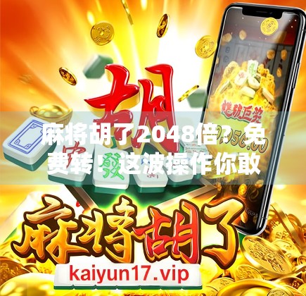 麻将胡了2048倍？免费转！这波操作你敢信吗？