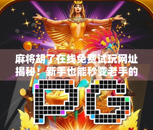 麻将胡了在线免费试玩网址揭秘!新手也能秒变老手的隐藏玩法全解析! 麻将胡了在线免费试玩网址揭秘!新手也能秒变老手的隐藏玩法全解析!