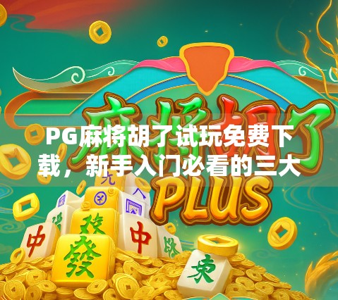 PG麻将胡了试玩免费下载,新手入门必看的三大误区与实用攻略! PG麻将胡了试玩免费下载,新手入门必看的三大误区与实用攻略!
