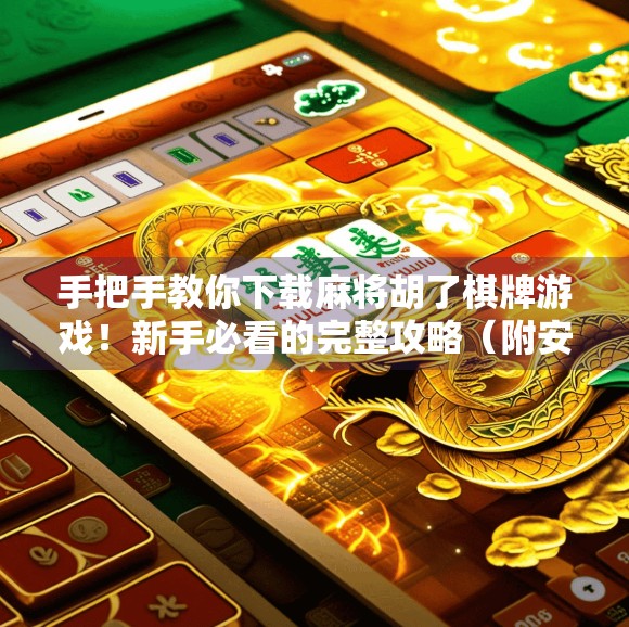 手把手教你下载麻将胡了棋牌游戏!新手必看的完整攻略(附安全提醒) 手把手教你下载麻将胡了棋牌游戏!新手必看的完整攻略(附安全提醒)