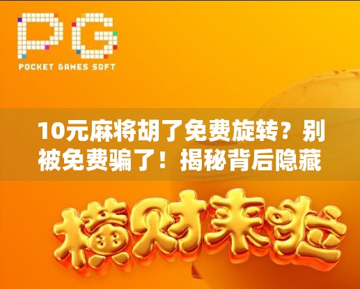 10元麻将胡了免费旋转?别被免费骗了!揭秘背后隐藏的套路与陷阱 10元麻将胡了免费旋转?别被免费骗了!揭秘背后隐藏的套路与陷阱