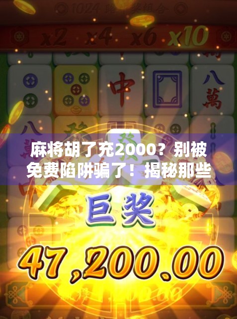 麻将胡了充2000?别被免费陷阱骗了!揭秘那些让你越玩越亏的套路 麻将胡了充2000?别被免费陷阱骗了!揭秘那些让你越玩越亏的套路