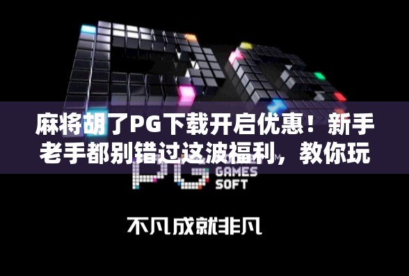 麻将胡了PG下载开启优惠!新手老手都别错过这波福利,教你玩得更爽! 麻将胡了PG下载开启优惠!新手老手都别错过这波福利,教你玩得更爽!