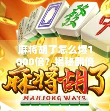 麻将胡了怎么爆1000倍?揭秘翻倍狂魔的底层逻辑,普通人也能学的财富密码! 麻将胡了怎么爆1000倍?揭秘翻倍狂魔的底层逻辑,普通人也能学的财富密码!