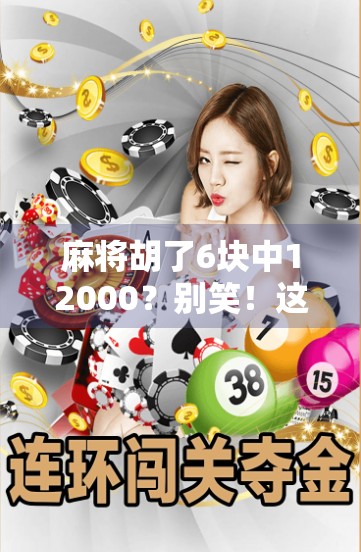 麻将胡了6块中12000?别笑!这背后藏着一个普通人逆袭的真相! 麻将胡了6块中12000?别笑!这背后藏着一个普通人逆袭的真相!