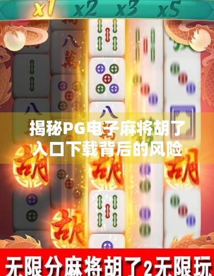 揭秘PG电子麻将胡了入口下载背后的风险,你以为的娱乐,可能是陷阱! 揭秘PG电子麻将胡了入口下载背后的风险,你以为的娱乐,可能是陷阱!