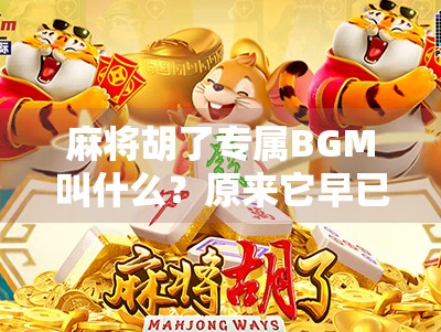 麻将胡了专属BGM叫什么？原来它早已悄悄走进我们生活的每个角落！