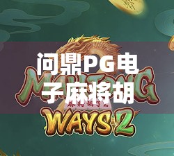 问鼎PG电子麻将胡了入口,从新手到高手的进阶之路,你真的了解这个平台吗? 问鼎PG电子麻将胡了入口,从新手到高手的进阶之路,你真的了解这个平台吗?