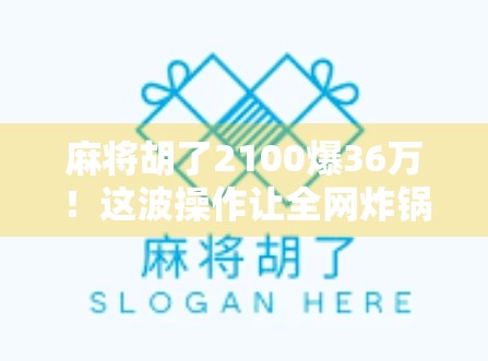 麻将胡了2100爆36万!这波操作让全网炸锅,是运气还是套路? 麻将胡了2100爆36万!这波操作让全网炸锅,是运气还是套路?