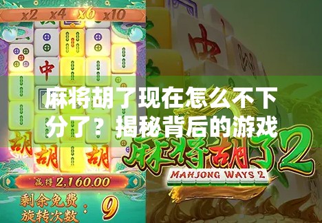 麻将胡了现在怎么不下分了?揭秘背后的游戏规则变迁与玩家心态变化 麻将胡了现在怎么不下分了?揭秘背后的游戏规则变迁与玩家心态变化