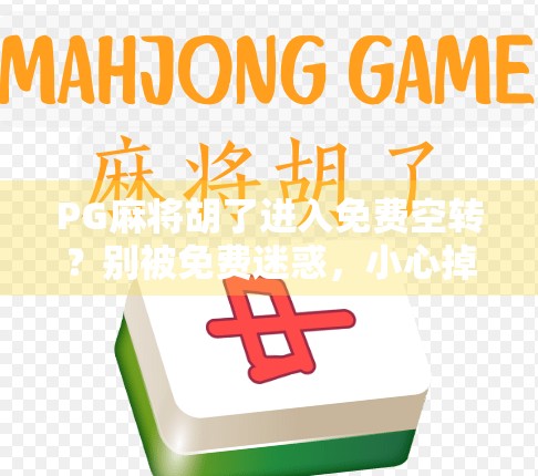 PG麻将胡了进入免费空转?别被免费迷惑,小心掉进套路陷阱! PG麻将胡了进入免费空转?别被免费迷惑,小心掉进套路陷阱!