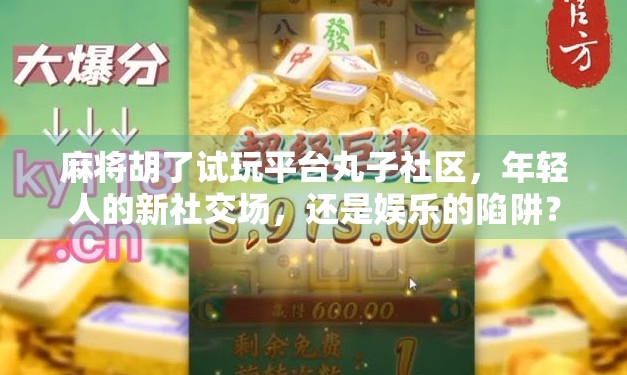 麻将胡了试玩平台丸子社区,年轻人的新社交场,还是娱乐的陷阱? 麻将胡了试玩平台丸子社区,年轻人的新社交场,还是娱乐的陷阱?