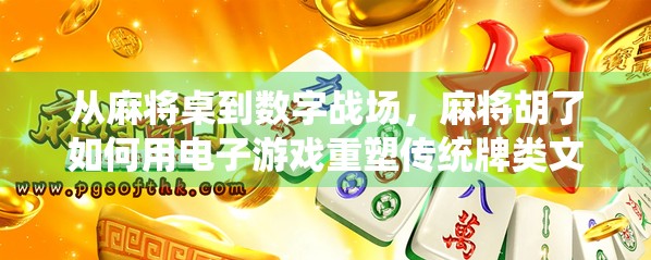 从麻将桌到数字战场，麻将胡了如何用电子游戏重塑传统牌类文化？