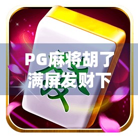 PG麻将胡了满屏发财下载，是娱乐神器还是成瘾陷阱？