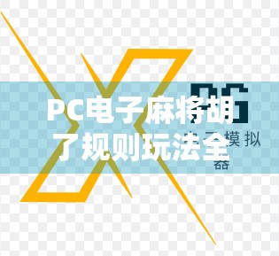PC电子麻将胡了规则玩法全解析,新手也能秒变高手的秘籍! PC电子麻将胡了规则玩法全解析,新手也能秒变高手的秘籍!