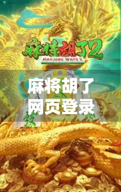 麻将胡了网页登录入口全攻略,轻松上手,畅玩经典牌局! 麻将胡了网页登录入口全攻略,轻松上手,畅玩经典牌局!