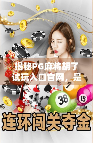 揭秘PG麻将胡了试玩入口官网，是真福利还是套路陷阱？