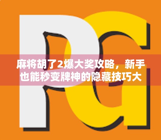 麻将胡了2爆大奖攻略，新手也能秒变牌神的隐藏技巧大揭秘！