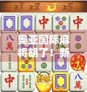 奥亚国际麻将胡了!新手也能秒变高手的5大核心技巧,看完少输80% 奥亚国际麻将胡了!新手也能秒变高手的5大核心技巧,看完少输80%